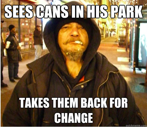 Sees cans in his park Takes them back for change - Sees cans in his park Takes them back for change  Good Guy Hobo