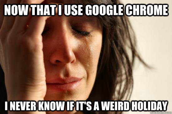 Now that I use google chrome I never know if it's a weird holiday - Now that I use google chrome I never know if it's a weird holiday  First World Problems