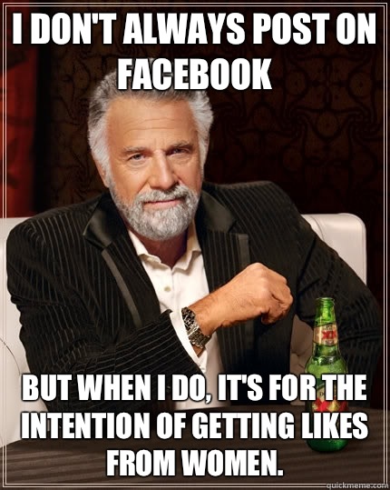 I don't always post on facebook but when I do, it's for the intention of getting likes from women.  The Most Interesting Man In The World