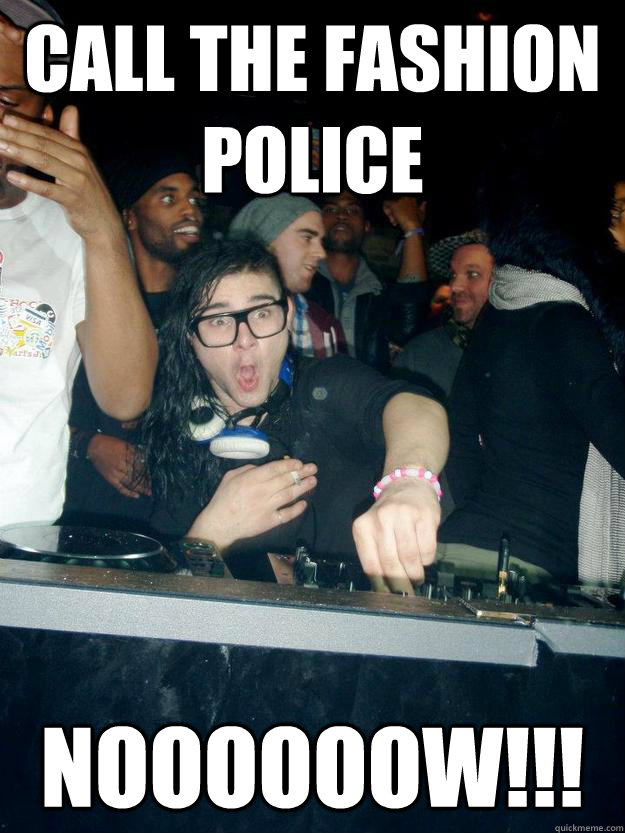 CALL the fashion police NOOOOOOW!!! - CALL the fashion police NOOOOOOW!!!  Fabulous Skrillex