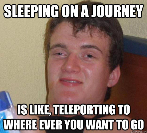 Sleeping on a journey is like, teleporting to where ever you want to go  10 Guy