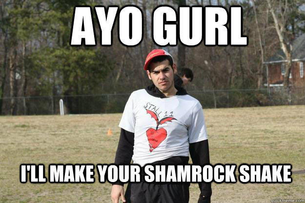 Ayo Gurl I'll Make your Shamrock Shake  