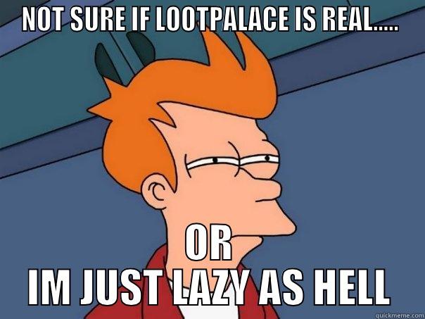 NOT SURE IF LOOTPALACE IS REAL..... OR IM JUST LAZY AS HELL Futurama Fry