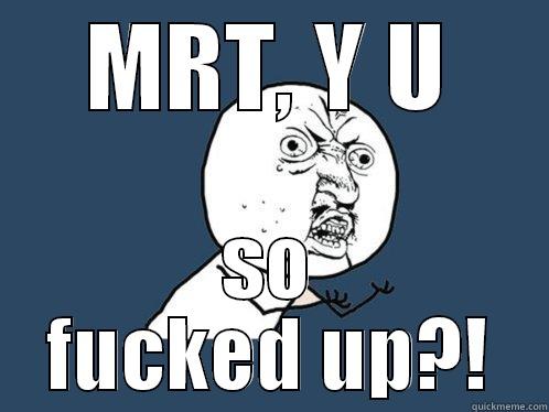 MRT, Y U SO FUCKED UP?! Y U No