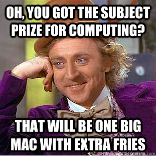 Oh, You got the subject prize for computing? that will be one big mac with extra fries  Condescending Wonka