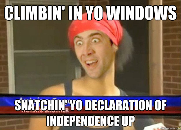 Climbin' in yo windows snatchin' yo declaration of independence up  