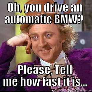 OH, YOU DRIVE AN AUTOMATIC BMW?  PLEASE, TELL ME HOW FAST IT IS... Condescending Wonka