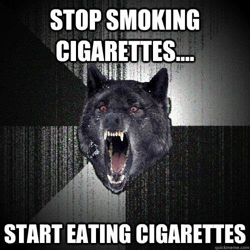 Stop smoking cigarettes.... Start EATING cigarettes  Insanity Wolf