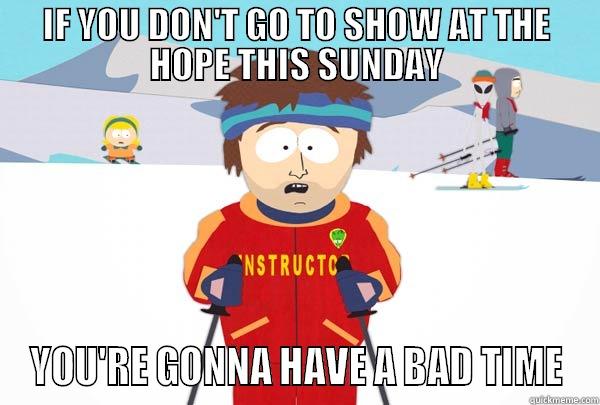 IF YOU DON'T GO TO SHOW AT THE HOPE THIS SUNDAY YOU'RE GONNA HAVE A BAD TIME Super Cool Ski Instructor