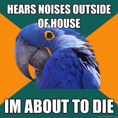 hears noises outside of house im about to die  Paranoid Parrot