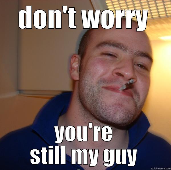 DON'T WORRY YOU'RE STILL MY GUY Good Guy Greg 