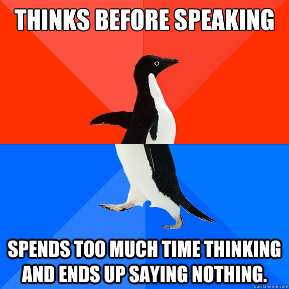 Thinks before speaking spends too much time thinking and ends up saying nothing.  Socially Awesome Awkward Penguin