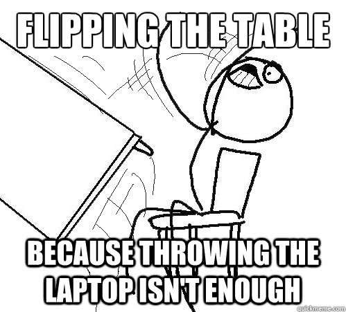 flipping the table because throwing the laptop isn't enough  Flip A Table