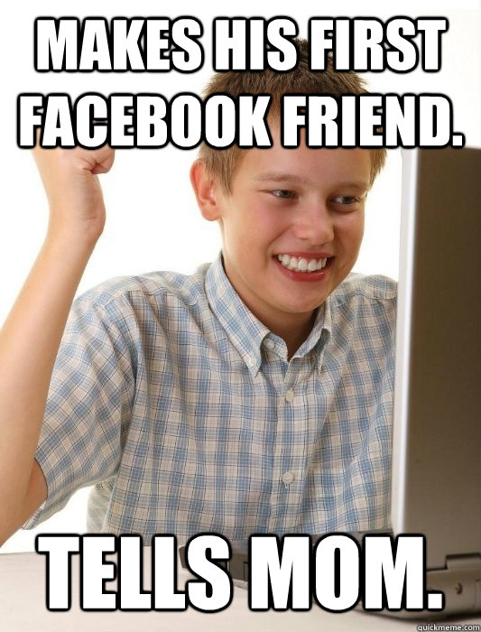 Makes his first Facebook friend.  Tells mom.   First Day on the Internet Kid