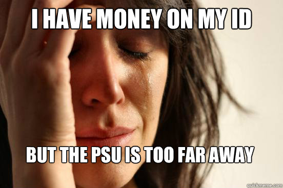 I have money on my ID but the PSU is too far away  First World Problems