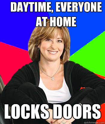daytime, everyone at home locks doors  Sheltering Suburban Mom