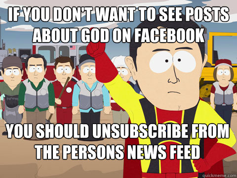 if you don't want to see posts about god on facebook you should unsubscribe from the persons news feed  Captain Hindsight