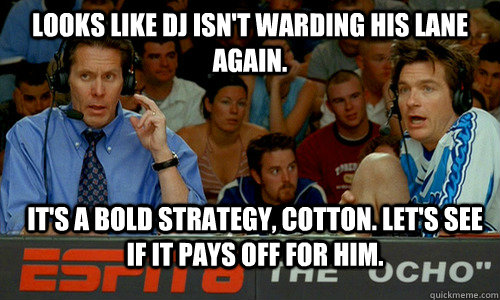 Looks like DJ isn't warding his lane again. it's a bold strategy, cotton. Let's see if it pays off for him.  Bold Strategy Cotton