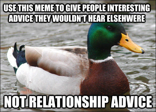 Use this meme to give people interesting advice they wouldn't hear elsehwere Not relationship advice - Use this meme to give people interesting advice they wouldn't hear elsehwere Not relationship advice  Actual Advice Mallard