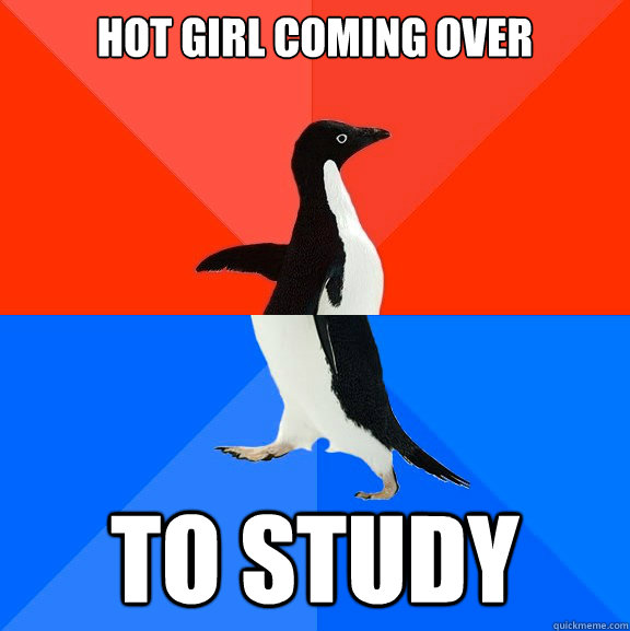 Hot girl coming over To study  Socially Awesome Awkward Penguin