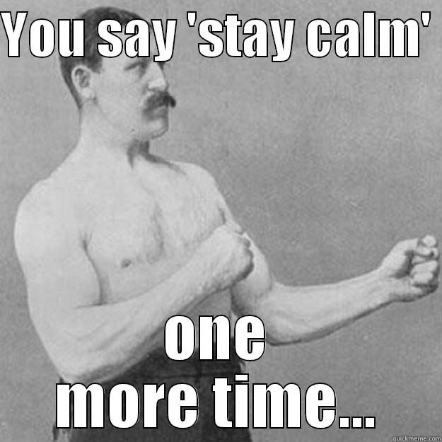 YOU SAY 'STAY CALM'  ONE MORE TIME... overly manly man