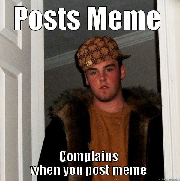 POSTS MEME COMPLAINS WHEN YOU POST MEME Scumbag Steve