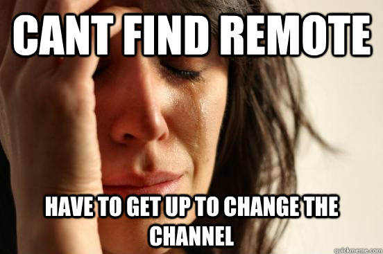 Cant find remote have to get up to change the channel  First World Problems