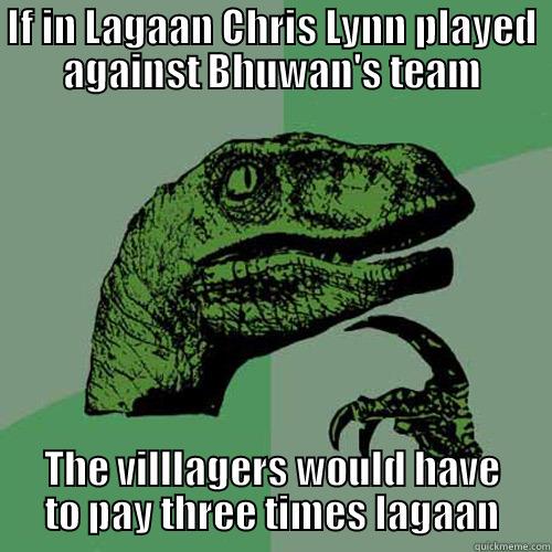 IF IN LAGAAN CHRIS LYNN PLAYED AGAINST BHUWAN'S TEAM THE VILLLAGERS WOULD HAVE TO PAY THREE TIMES LAGAAN Philosoraptor