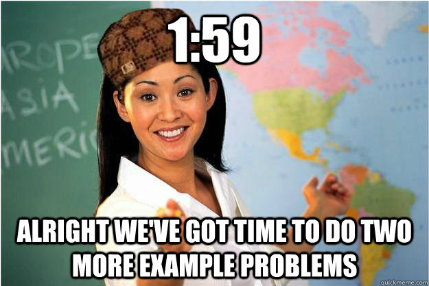 1:59 Alright we've got time to do two more example problems - 1:59 Alright we've got time to do two more example problems  Scumbag Teacher