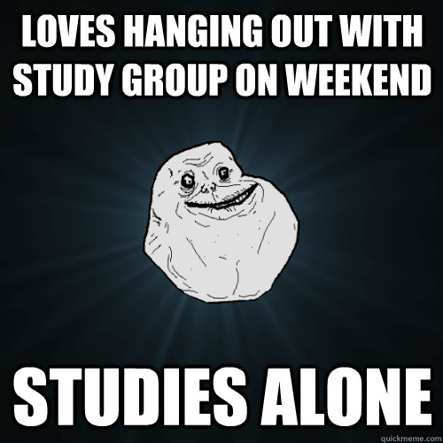 Loves hanging out with study group on weekend studies alone  Forever Alone