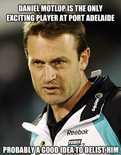 daniel motlop is the only exciting player at port adelaide probably a good idea to delist him - daniel motlop is the only exciting player at port adelaide probably a good idea to delist him  motlop