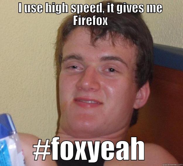 I USE HIGH SPEED, IT GIVES ME FIREFOX #FOXYEAH 10 Guy