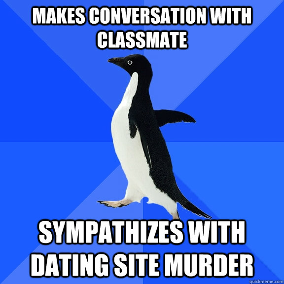 makes conversation with classmate sympathizes with dating site murder  Socially Awkward Penguin