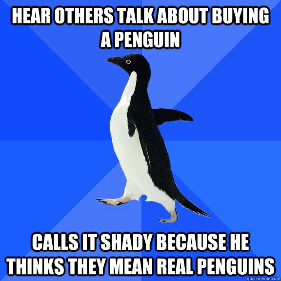 Hear others talk about buying a penguin Calls it shady because he thinks they mean real penguins  Socially Awkward Penguin