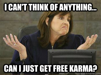 I can't think of anything... can I just get free Karma? - I can't think of anything... can I just get free Karma?  cake day post