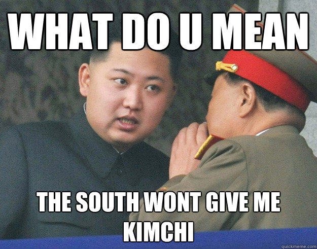 WHAT DO U MEAN the south wont give me kimchi  Hungry Kim Jong Un