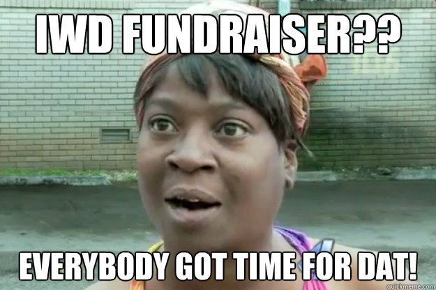 IWD FUNDRAISER?? EVERYBODY GOT TIME FOR DAT! - IWD FUNDRAISER?? EVERYBODY GOT TIME FOR DAT!  Sweet Brown