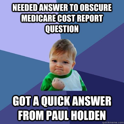 Needed answer to obscure Medicare cost report question Got a quick answer from Paul Holden  Success Kid