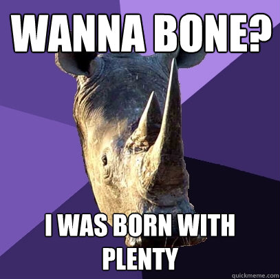 wanna bone? i was born with plenty  Sexually Oblivious Rhino