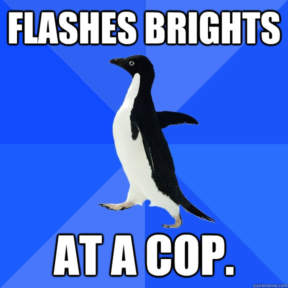 flashes brights at a cop.  Socially Awkward Penguin