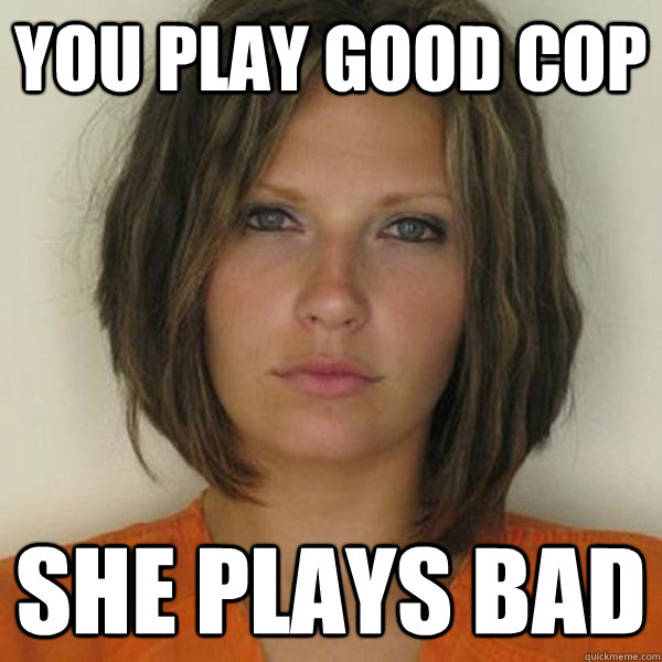 you play good cop She plays bad - you play good cop She plays bad  Attractive Convict