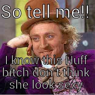 SO TELL ME!!  I KNOW THIS HUFF BITCH DON'T THINK SHE LOOK SEXY Condescending Wonka