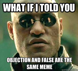 What if I told you Objection and false are the same meme  What if I told you