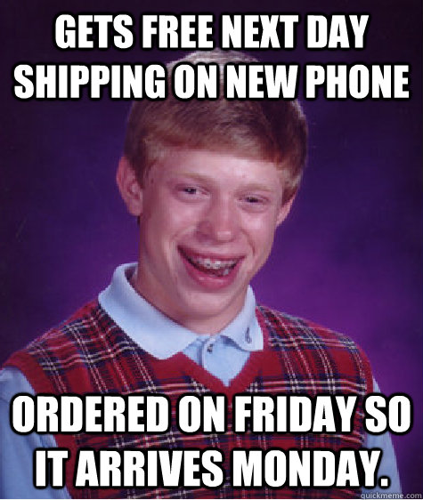 Gets free next day shipping on new phone Ordered on Friday so it arrives Monday.   Bad Luck Brian