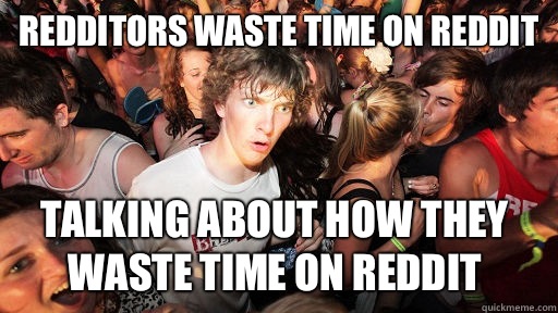 redditors waste time on reddit talking about how they waste time on reddit  Sudden Clarity Clarence