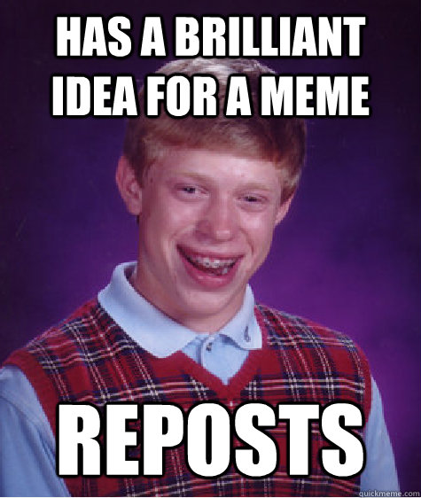 Has a brilliant idea for a meme Reposts  Bad Luck Brian