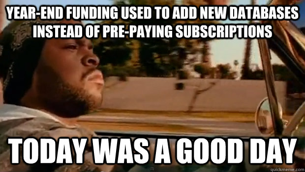 Year-end funding used to add new databases instead of pre-paying subscriptions Today was a good day - Year-end funding used to add new databases instead of pre-paying subscriptions Today was a good day  Misc
