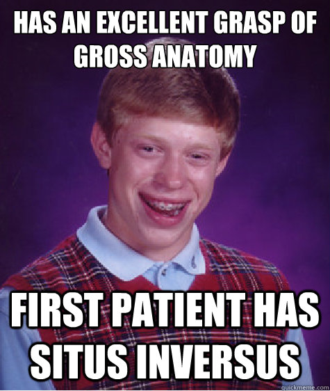 has an excellent grasp of gross anatomy first patient has situs inversus  Bad Luck Brian