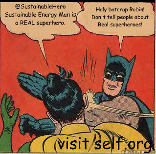 @SustainableHero Sustainable Energy Man is a REAL superhero. Holy batcrap Robin! Don't tell people about Real superheroes! visit self.org  Slappin Batman