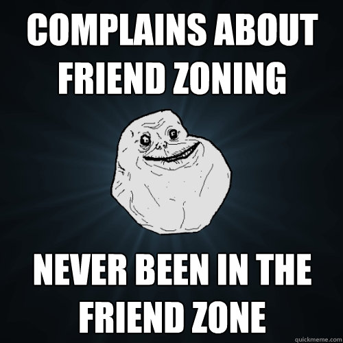 Complains about Friend Zoning Never been in the friend zone  Forever Alone